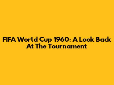 FIFA World Cup 1960: A Look Back At The Tournament