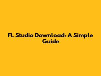 FL Studio Download: A Simple Guide