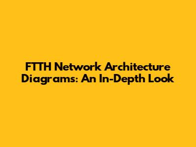 FTTH Network Architecture Diagrams: An In-Depth Look