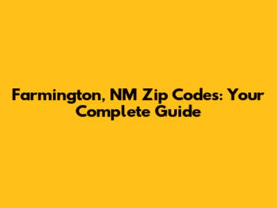 Farmington, NM Zip Codes: Your Complete Guide