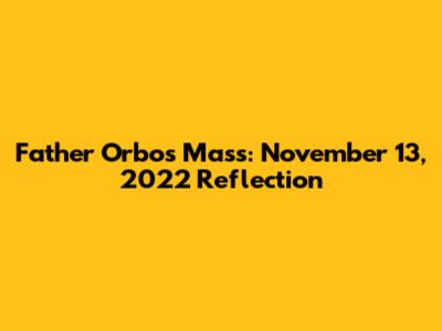 Father Orbos Mass: November 13, 2022 Reflection