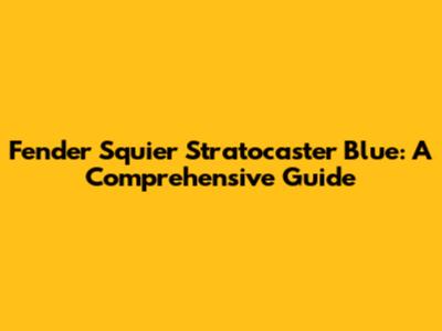 Fender Squier Stratocaster Blue: A Comprehensive Guide