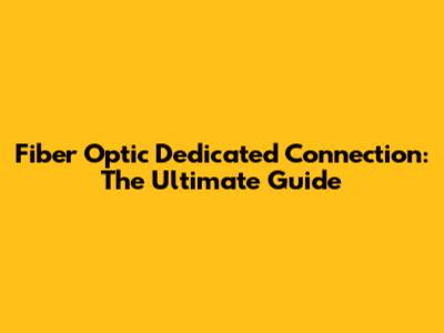 Fiber Optic Dedicated Connection: The Ultimate Guide