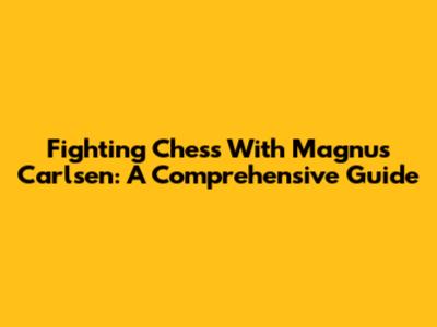 Fighting Chess With Magnus Carlsen: A Comprehensive Guide
