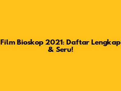 Film Bioskop 2021: Daftar Lengkap & Seru!