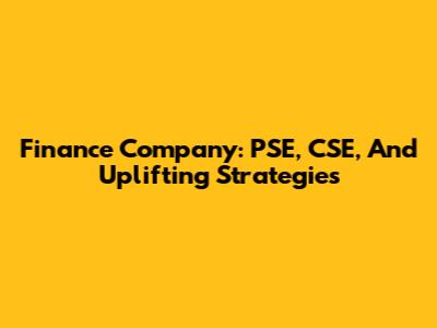 Finance Company: PSE, CSE, And Uplifting Strategies