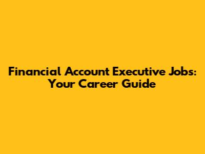 Financial Account Executive Jobs: Your Career Guide