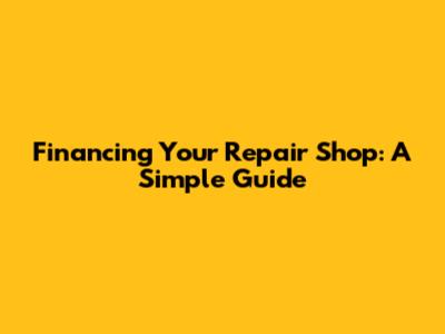 Financing Your Repair Shop: A Simple Guide