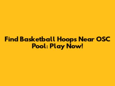 Find Basketball Hoops Near OSC Pool: Play Now!