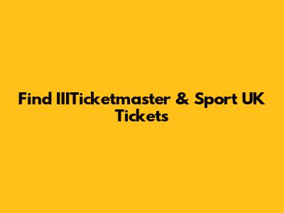 Find IIITicketmaster & Sport UK Tickets