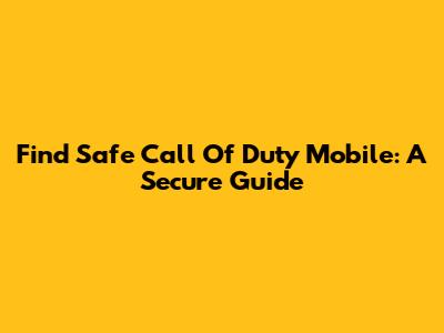 Find Safe Call Of Duty Mobile: A Secure Guide