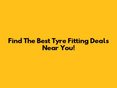 Find The Best Tyre Fitting Deals Near You!