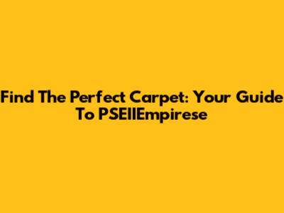 Find The Perfect Carpet: Your Guide To PSEIIEmpirese