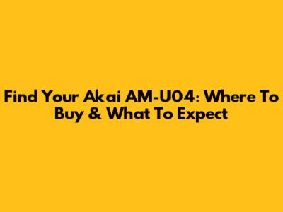 Find Your Akai AM-U04: Where To Buy & What To Expect