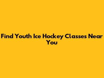 Find Youth Ice Hockey Classes Near You