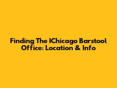 Finding The IChicago Barstool Office: Location & Info