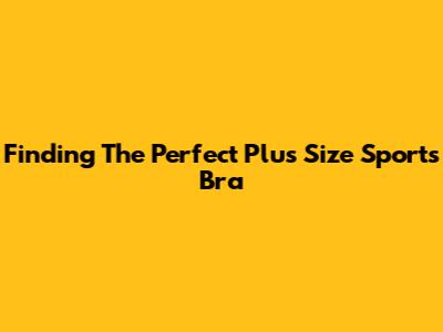 Finding The Perfect Plus Size Sports Bra