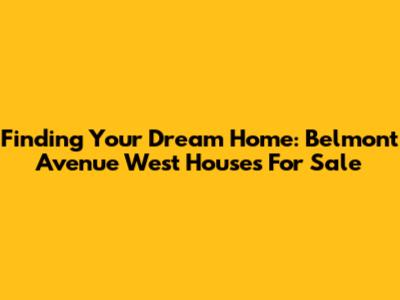 Finding Your Dream Home: Belmont Avenue West Houses For Sale