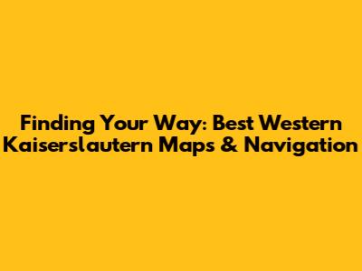 Finding Your Way: Best Western Kaiserslautern Maps & Navigation