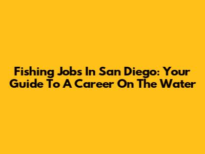 Fishing Jobs In San Diego: Your Guide To A Career On The Water