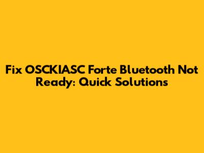 Fix OSCKIASC Forte Bluetooth Not Ready: Quick Solutions