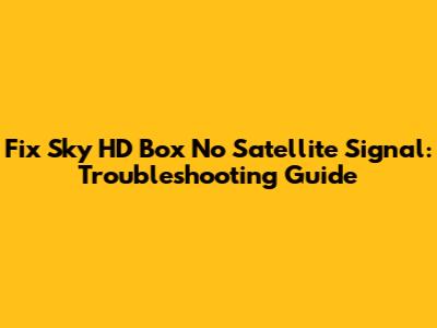 Fix Sky HD Box No Satellite Signal: Troubleshooting Guide