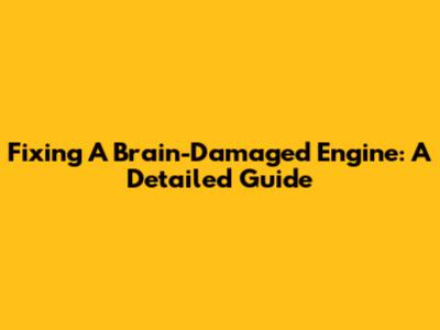 Fixing A Brain-Damaged Engine: A Detailed Guide
