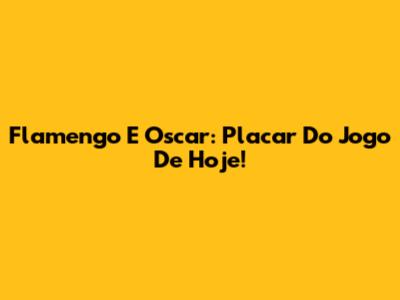Flamengo E Oscar: Placar Do Jogo De Hoje!