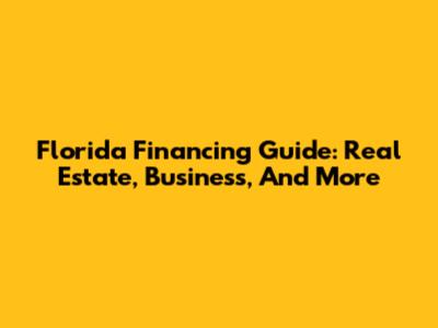 Florida Financing Guide: Real Estate, Business, And More
