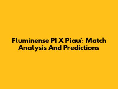 Fluminense PI X Piauí: Match Analysis And Predictions
