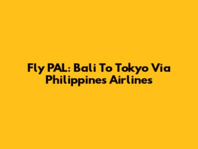 Fly PAL: Bali To Tokyo Via Philippines Airlines
