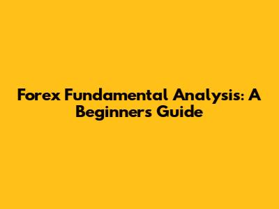 Forex Fundamental Analysis: A Beginner's Guide