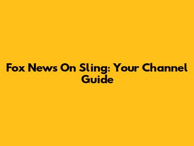 Fox News On Sling: Your Channel Guide