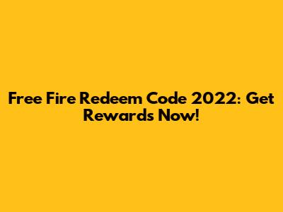 Free Fire Redeem Code 2022: Get Rewards Now!