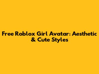 Free Roblox Girl Avatar: Aesthetic & Cute Styles