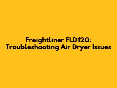 Freightliner FLD120: Troubleshooting Air Dryer Issues