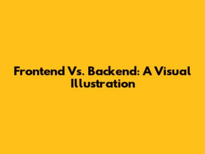 Frontend Vs. Backend: A Visual Illustration
