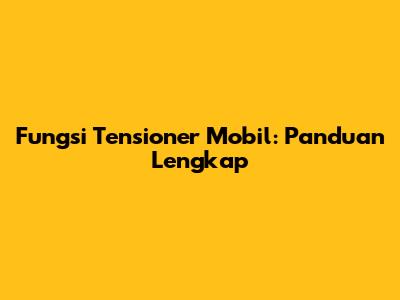 Fungsi Tensioner Mobil: Panduan Lengkap