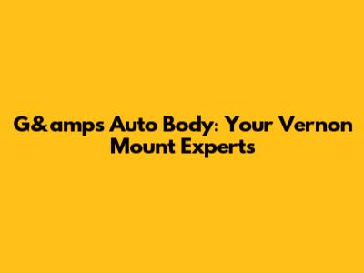 G&amp's Auto Body: Your Vernon Mount Experts