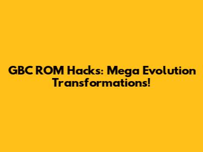 GBC ROM Hacks: Mega Evolution Transformations!