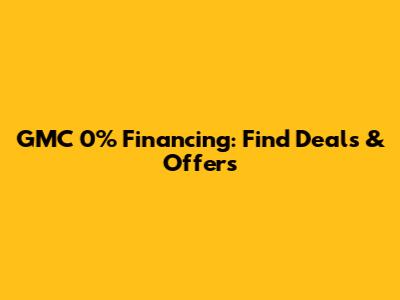 GMC 0% Financing: Find Deals & Offers