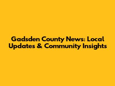 Gadsden County News: Local Updates & Community Insights