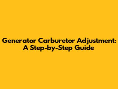 Generator Carburetor Adjustment: A Step-by-Step Guide