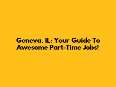 Geneva, IL: Your Guide To Awesome Part-Time Jobs!