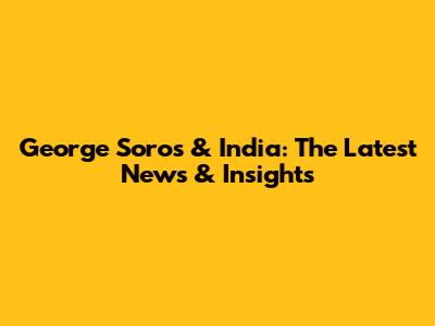 George Soros & India: The Latest News & Insights