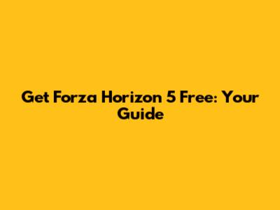 Get Forza Horizon 5 Free: Your Guide