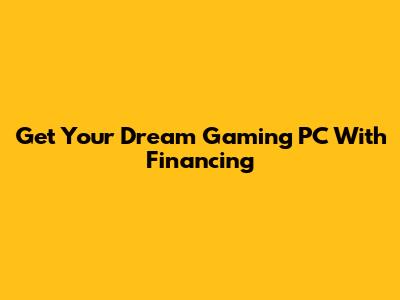 Get Your Dream Gaming PC With Financing
