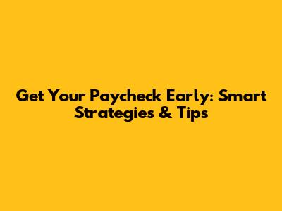 Get Your Paycheck Early: Smart Strategies & Tips