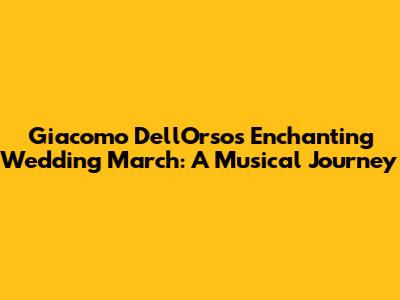 Giacomo Dell'Orso's Enchanting Wedding March: A Musical Journey