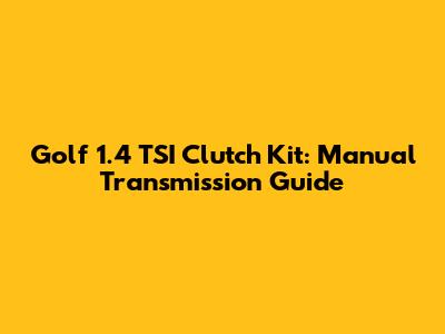 Golf 1.4 TSI Clutch Kit: Manual Transmission Guide